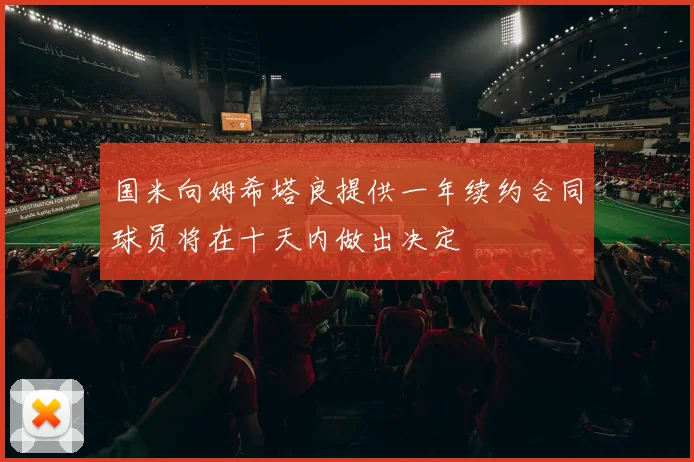 国米向姆希塔良提供一年续约合同球员将在十天内做出决定