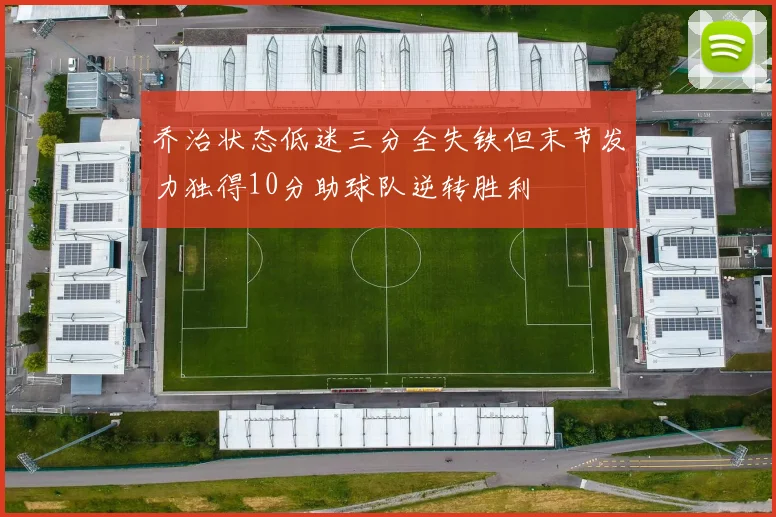 乔治状态低迷三分全失铁但末节发力独得10分助球队逆转胜利