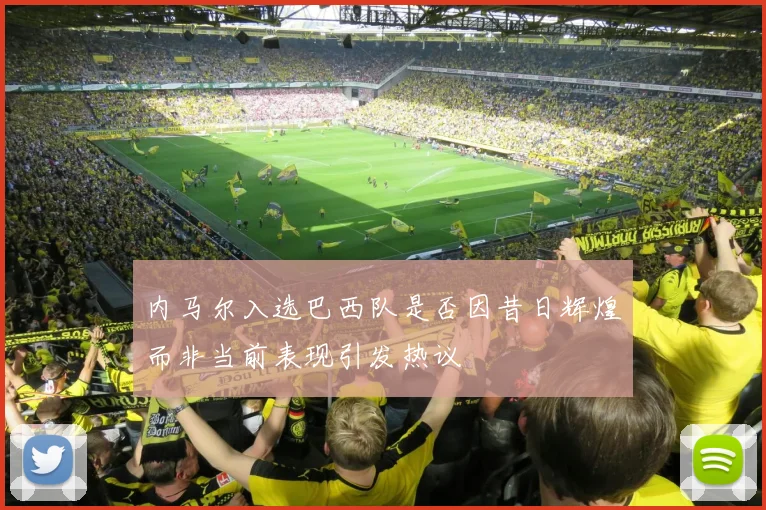 内马尔入选巴西队是否因昔日辉煌而非当前表现引发热议