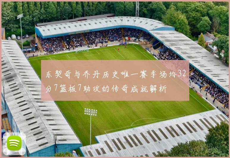 东契奇与乔丹历史唯一赛季场均32分7篮板7助攻的传奇成就解析